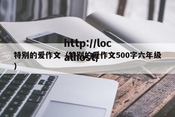 特别的爱作文(特别的爱作文500字六年级)