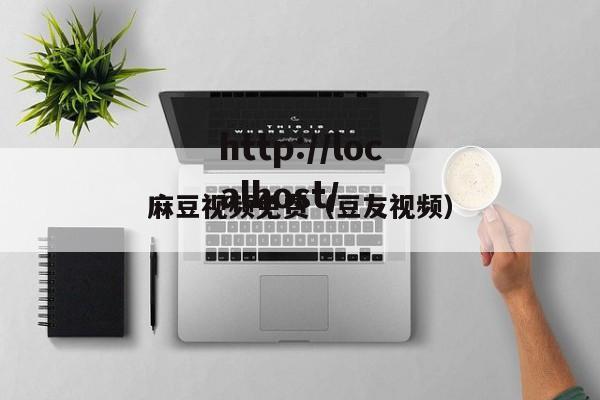 麻豆视频免费（豆友视频）