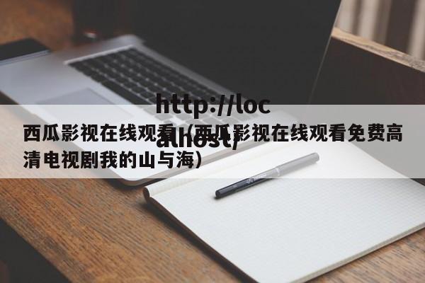 西瓜影视在线观看（西瓜影视在线观看免费高清电视剧我的山与海）