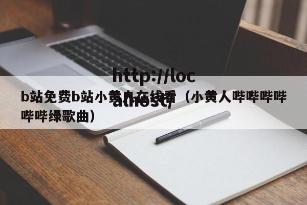 b站免费b站小黄人在线看（小黄人哔哔哔哔哔哔绿歌曲）