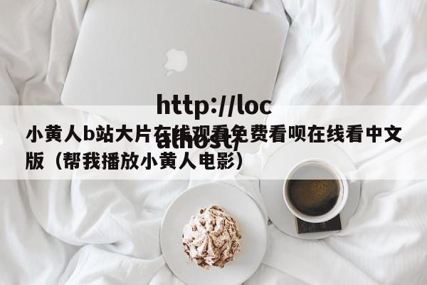小黄人b站大片在线观看免费看呗在线看中文版（帮我播放小黄人电影）