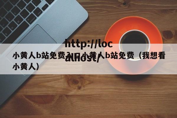 小黄人b站免费入口小黄人b站免费（我想看小黄人）