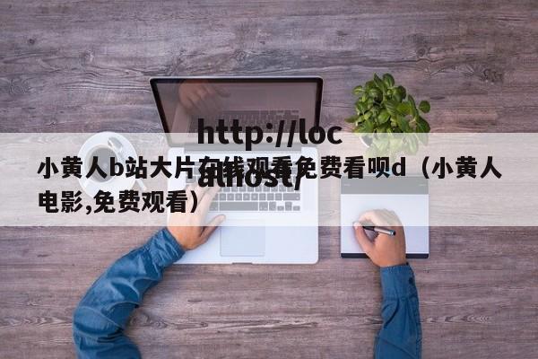 小黄人b站大片在线观看免费看呗d（小黄人电影,免费观看）