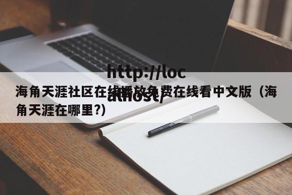 海角天涯社区在线播放免费在线看中文版（海角天涯在哪里?）
