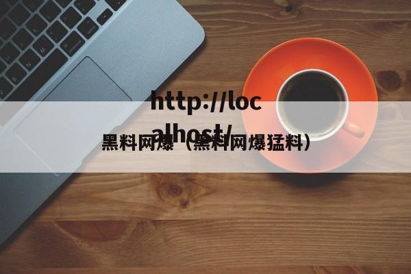 黑料网爆（黑料网爆猛料）