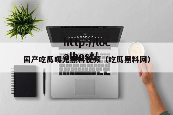 国产吃瓜曝光黑料视频（吃瓜黑料网）