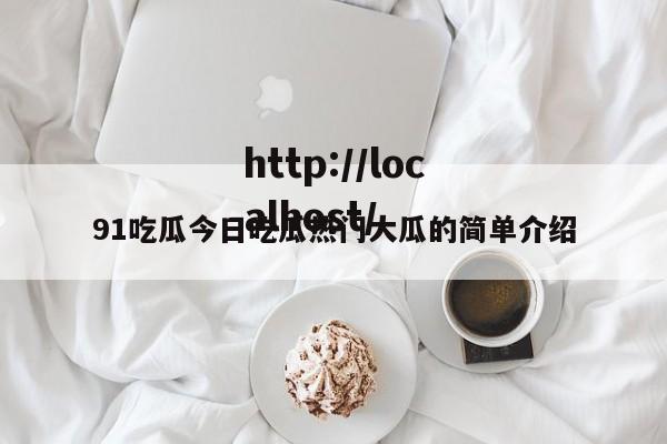 91吃瓜今日吃瓜热门大瓜的简单介绍