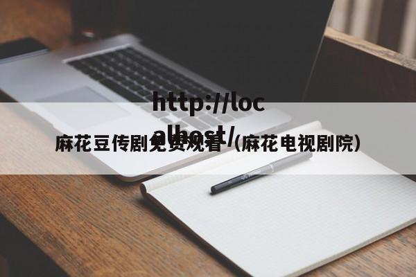 麻花豆传剧免费观看(麻花电视剧院)